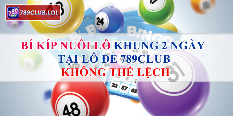 Bí kíp nuôi lô khung 2 ngày tại Lô đề 789Club không thể lệch.