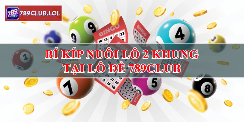 Bí kíp nuôi lô khung 2 ngày tại Lô đề 789Club