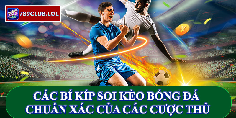 Các bí kíp soi kèo bóng đá 789Club chuẩn xác của các cược thủ.