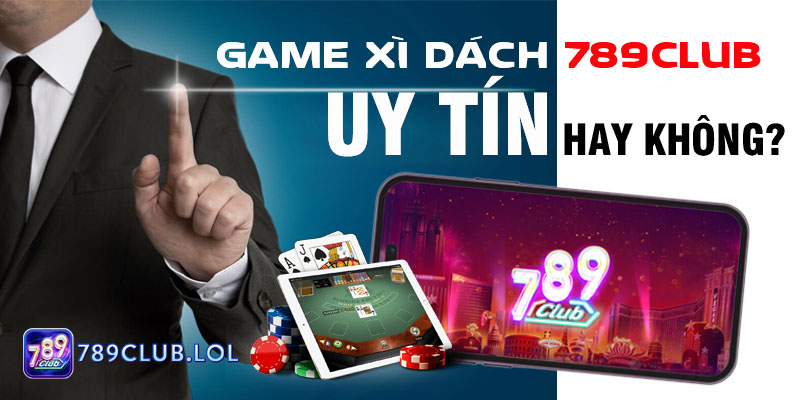 Game Xì dách 789Club có uy tín hay không?