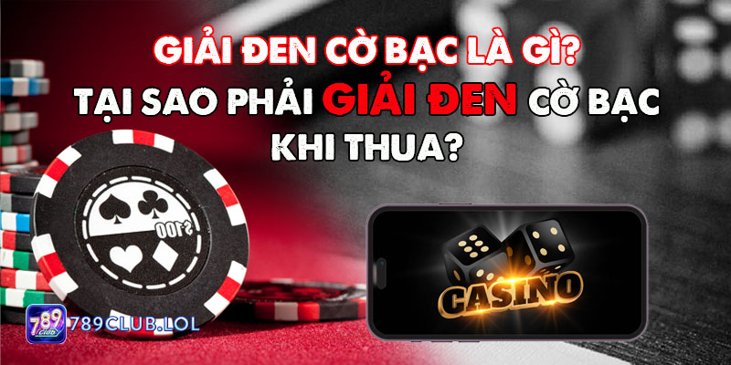 Giải đen cờ bạc là gì? Tại sao phải giải đen cờ bạc 789Club khi thua?