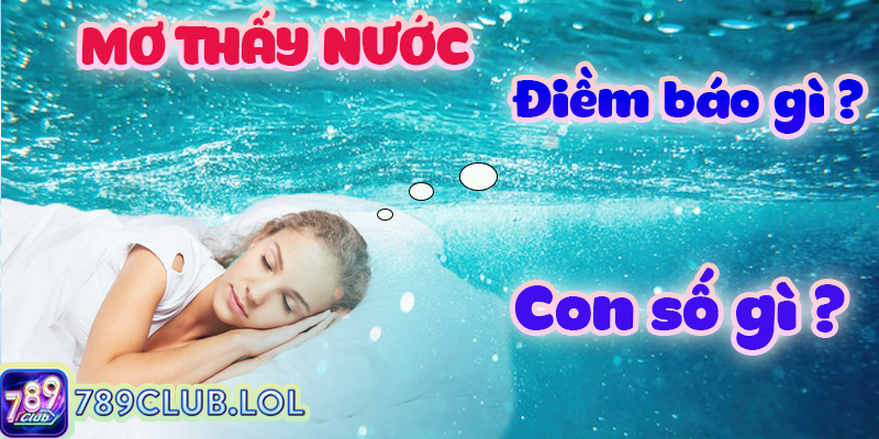 Mơ thấy nước - Điềm báo gì và con số tương ứng?