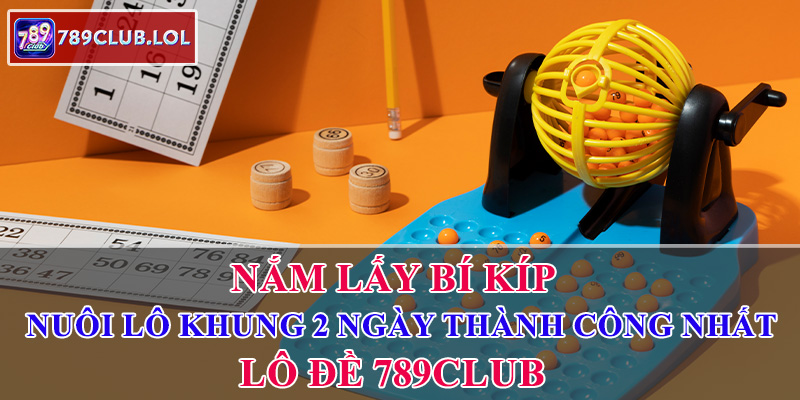Nắm lấy Bí kíp nuôi lô khung 2 ngày thành công nhất Lô đề 789Club.