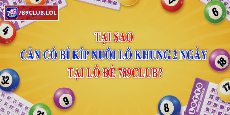 Tại sao cần có bí kíp nuôi lô khung 2 ngày tại Lô đề 789Club?